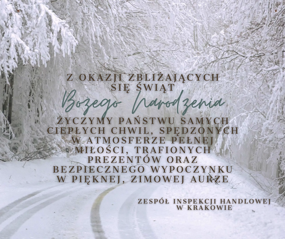 Zimowy krajobraz, a na jego tle tekst: Z okazji zbliżających się Świąt Bożego Narodzenia Życzymy Państwu samych ciepłych chwil, spędzonych w atmosferze pełnej miłości, trafionych prezentów oraz bezpiecznego wypoczynku w pięknej, zimowej aurze. Zespół Inspekcji Handlowej w Krakowie.